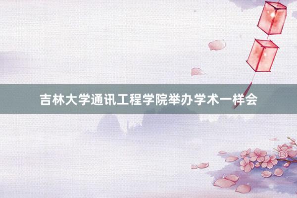 吉林大学通讯工程学院举办学术一样会