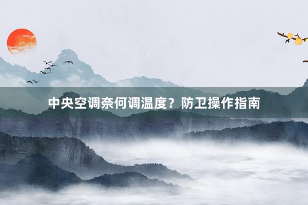 中央空调奈何调温度？防卫操作指南