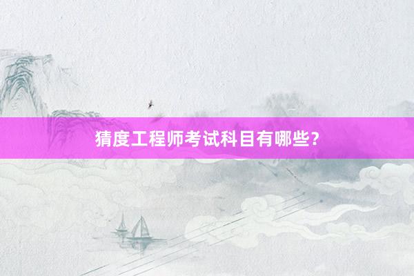 猜度工程师考试科目有哪些？