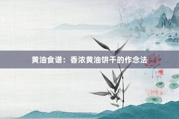黄油食谱：香浓黄油饼干的作念法